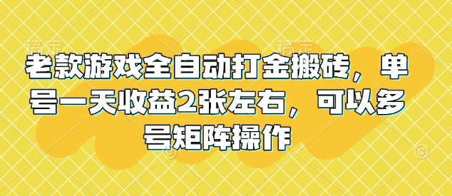 老款游戏全自动打金搬砖，单号一天收益2张左右，可以多号矩阵操作【揭秘】-创领云聚