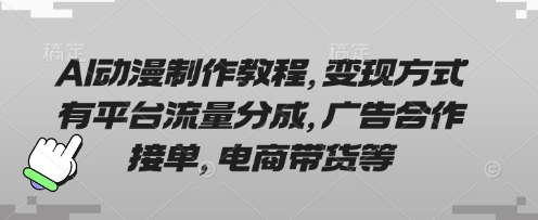AI动漫制作教程，变现方式有平台流量分成，广告合作接单，电商带货等-创领云聚