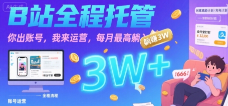 【B站全程托管 】你出账号，我来运营，每月最高躺入3W【揭秘】-创领云聚