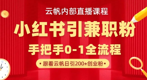 云帆内部直播课，小红书引流兼职粉教程，日引500+月变现过W-创领云聚
