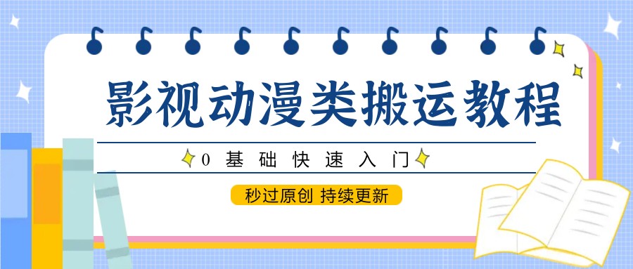 影视动漫类搬运教程，0基础快速入门，秒过原创 持续更新-创领云聚