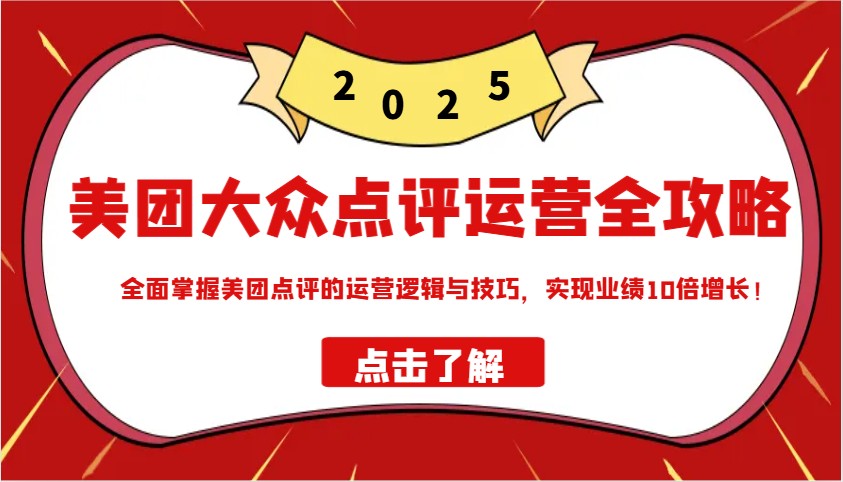 美团大众点评运营全攻略2025，全面掌握美团点评的运营逻辑与技巧，实现业绩10倍增长！-创领云聚