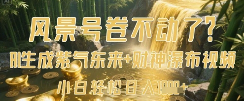 风景号卷不动了？AI一键生成紫气东来+财神瀑布视频，小白轻松日入数张-创领云聚