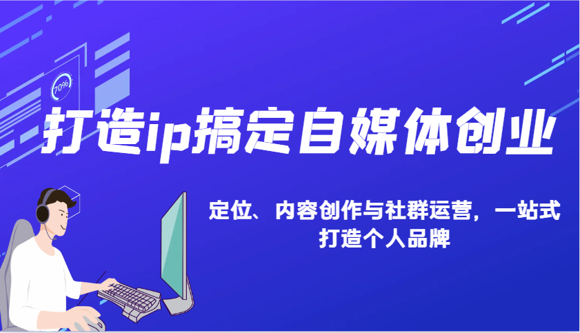 打造ip搞定自媒体创业：IP定位、内容创作与社群运营，一站式打造个人品牌-创领云聚
