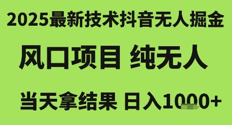 2025最新技术抖音无人掘金，风口项目，纯无人，当天拿结果日入1k+【揭秘】-创领云聚