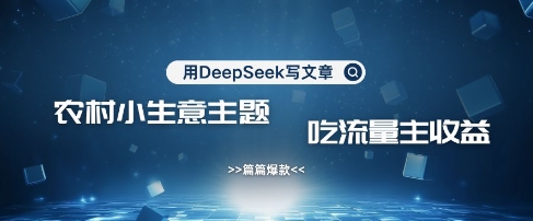 用DeepSeek写农村创业小项目，篇篇爆款，暴力引流，吃流量主收益变现-创领云聚
