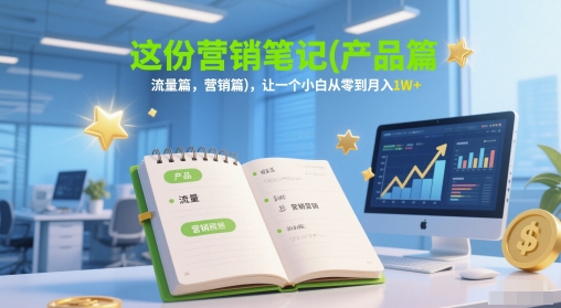 这份营销笔记(产品篇，流量篇，营销篇)，让一个小白从零到月入1W+-创领云聚