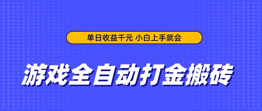 游戏全自动打金搬砖，单日收益千元，小白上手就会-创领云聚