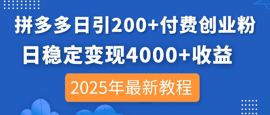 拼多多日引200+付费创业粉，日稳定变现4000+收益，2025年最新教程-创领云聚
