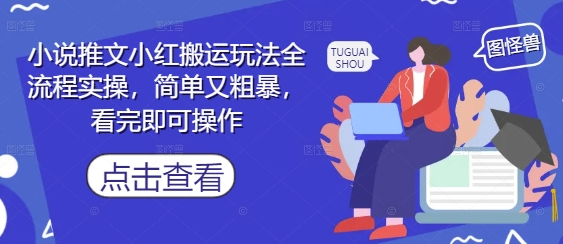 小说推文小红搬运玩法全流程实操，简单又粗暴，看完即可操作-创领云聚