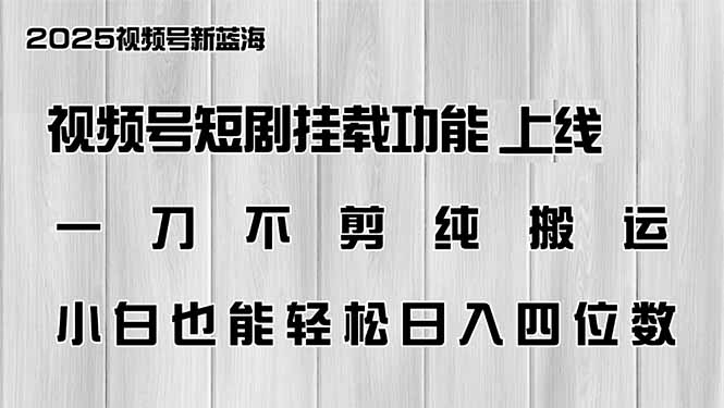 视频号短剧挂载功能上线，一刀不剪纯搬运，小白也能轻松日入四位数-创领云聚