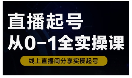 直播起号从0-1全实操课，新人0基础快速入门，0-1阶段流程化学习-创领云聚