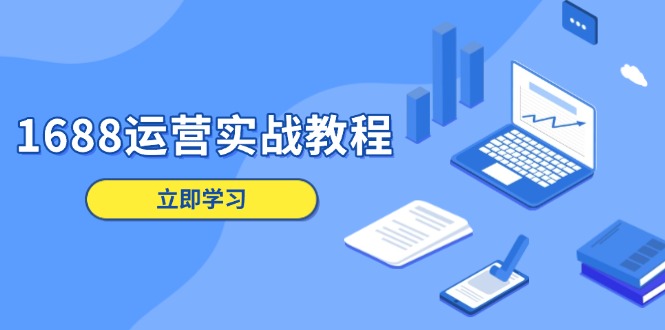 1688运营实战教程：店铺定位/商品管理/爆款打造/数字营销/客户服务等-创领云聚