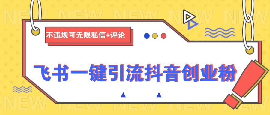 飞书一键引流抖音创业粉，不违规可 无限私信+评论-创领云聚