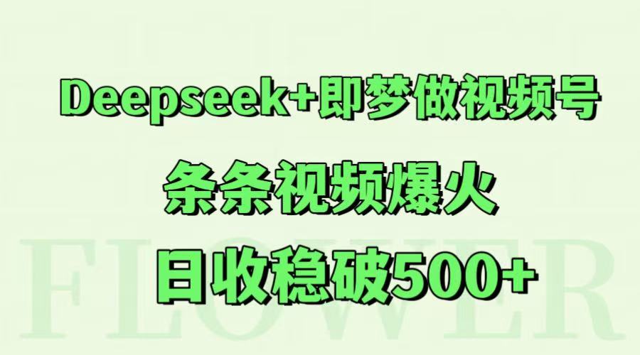 Deepseek+即梦做视频号，条条视频爆火，日收稳破500+-创领云聚