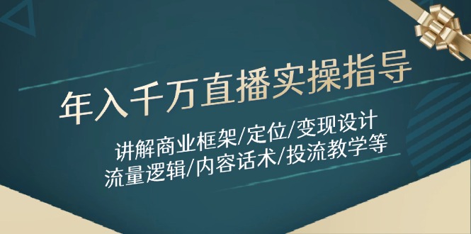 年入千万直播实操指导：讲解商业框架/定位/变现设计/流量逻辑/内容话术/等-创领云聚