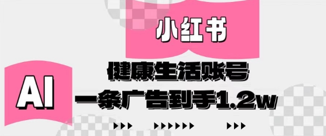 小红书AI健康生活账号，作品制作简单好变现，一条广告到手1.2w-创领云聚