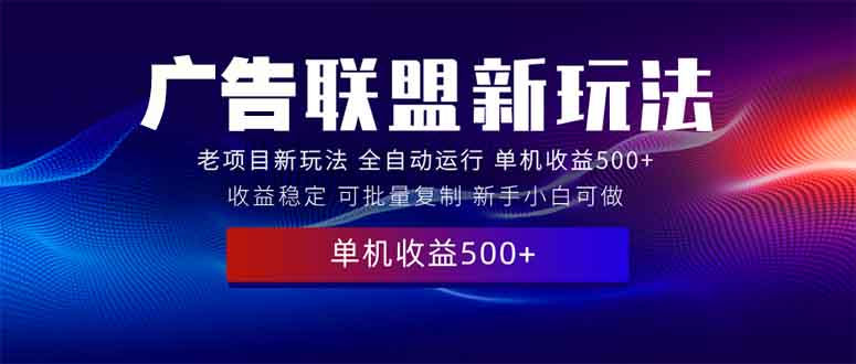 2025全新广告联盟玩法 单机500+课程实操分享 小白可无脑操作-创领云聚