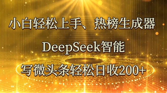 小白轻松上手、热榜生成器 DeepSeek智能写微头条轻松日收200+-创领云聚
