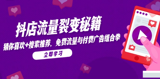 抖店流量裂变秘籍，猜你喜欢，搜索推荐，免费流量与付费广告组合拳-创领云聚