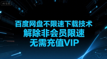 百度网盘不限速下载技术，解除非会员限速，无需充值VIP-创领云聚
