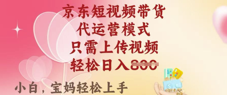 京东短视频带货，2025翻身项目，只需上传视频，单月稳定变现8k+【揭秘】-创领云聚
