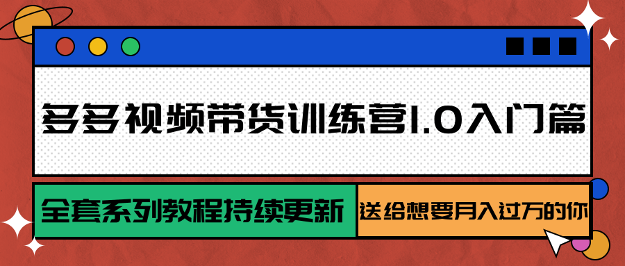 多多视频带货训练营1.0入门篇，全套系列教程持续更新，送给想要月入过万的你-创领云聚