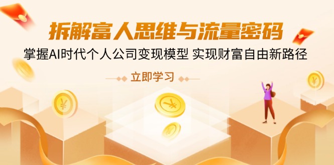 拆解富人思维与流量密码，掌握AI时代个人公司变现模型 实现财富自由新路径-创领云聚