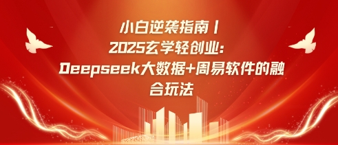 小白逆袭指南，2025玄学轻创业：Deepseek大数据+周易算法的融合玩法-创领云聚