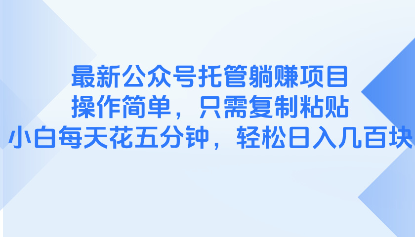 最新公众号托管躺赚项目，操作简单，只需复制粘贴，小白每天花五分钟，…-创领云聚