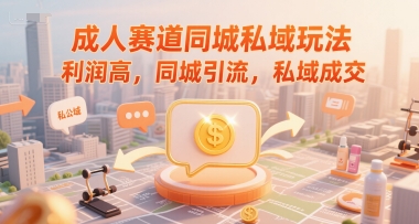 成人赛道同城私域玩法，利润高，同城引流，私域成交-创领云聚