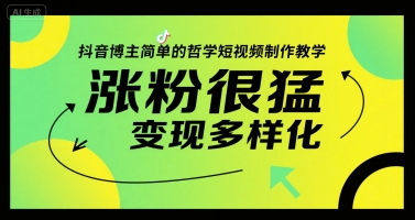 抖音博主简单的哲学短视频制作教学，涨粉很猛，变现多样化-创领云聚