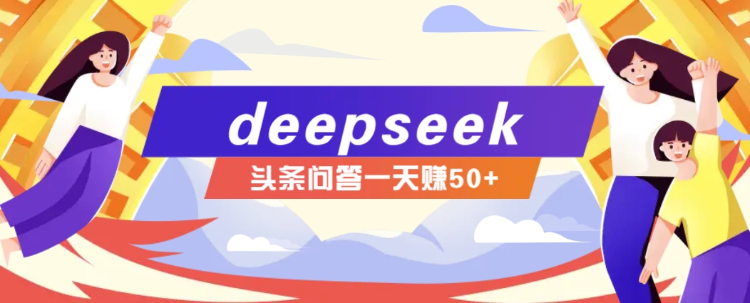 利用deepseek操作今日头条问答图文玩法，新手也能轻松上手，日收益50+-创领云聚