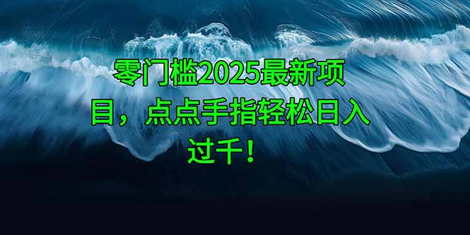 零门槛2025最新项目，点点手指轻松日入过千！-创领云聚