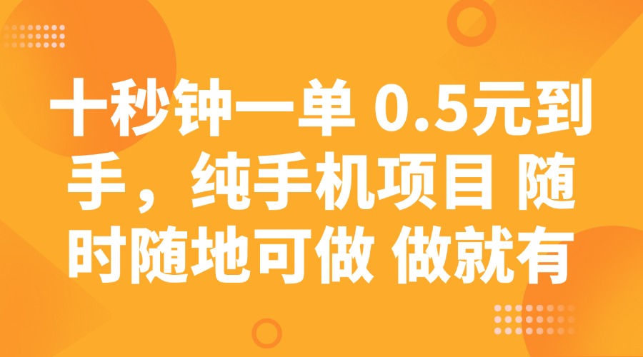 十秒钟一单 0.5元到手，纯手机项目 随时随地可做 做就有-创领云聚