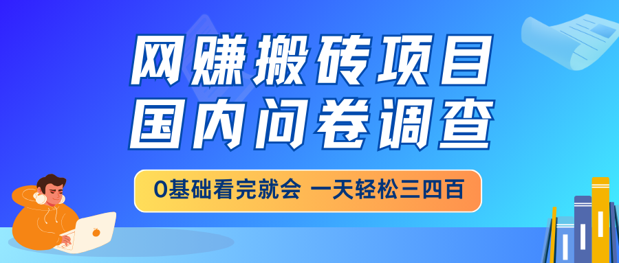 网赚搬砖项目，国内问卷调查，0基础看完就会 一天轻松三四百，靠谱副业…-创领云聚