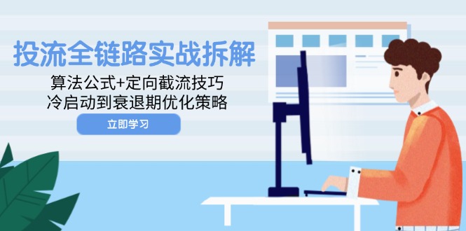 投流全链路实战拆解：算法公式+定向截流技巧，冷启动到衰退期优化策略-创领云聚