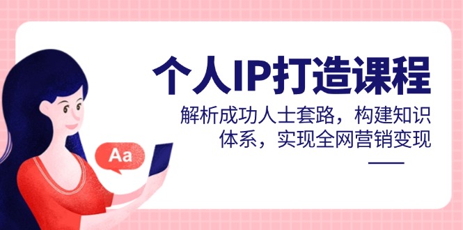 个人IP打造课程，解析成功人士套路，构建知识体系，实现全网营销变现-创领云聚