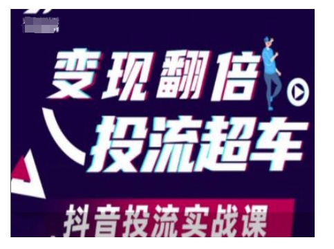 变现翻倍投流超车，抖音投流实战课-创领云聚
