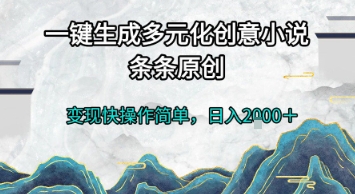 一键生成多元化创意小说，条条原创，变现快操作简单，日入2k+【揭秘】-创领云聚