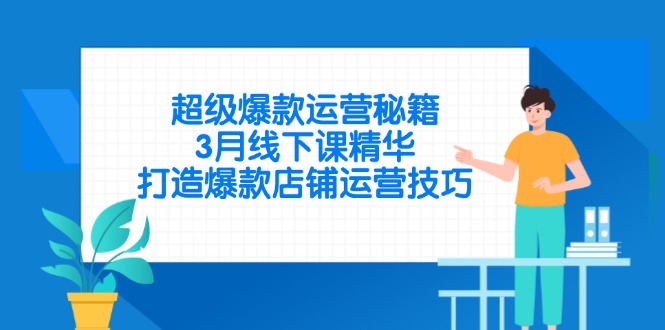 超级爆款运营秘籍，3月线下课精华，打造爆款店铺运营技巧-创领云聚