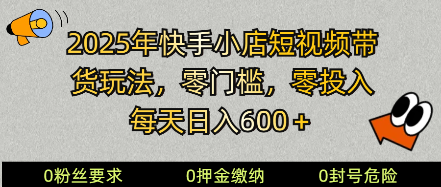 2025快手小店短视频带货模式，零投入，零门槛，每天日入600＋-创领云聚