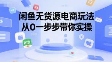 闲鱼无货源电商玩法，从0一步步带你实操-创领云聚