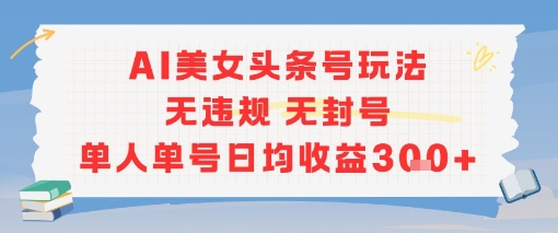 AI美女头条号玩法无违规无封号单人单号日均收益3张-创领云聚