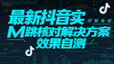 最新抖音实M跳核对解决方案，效果自测-创领云聚