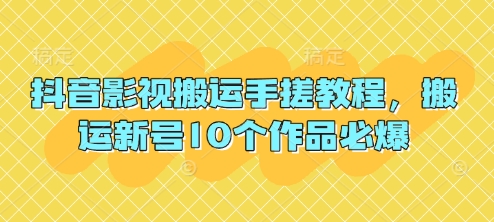 抖音影视搬运手搓教程，搬运新号10个作品必爆-创领云聚