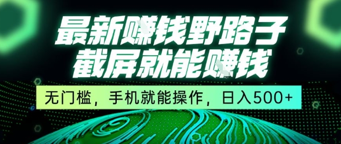 最新野路子截屏就能挣钱，无门槛，手机就能操作，日入5张【揭秘】-创领云聚