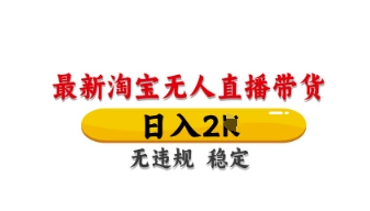 最新淘宝无人直播带货，日入数张，不违规不封号，独家技术，操作简单【揭秘】-创领云聚