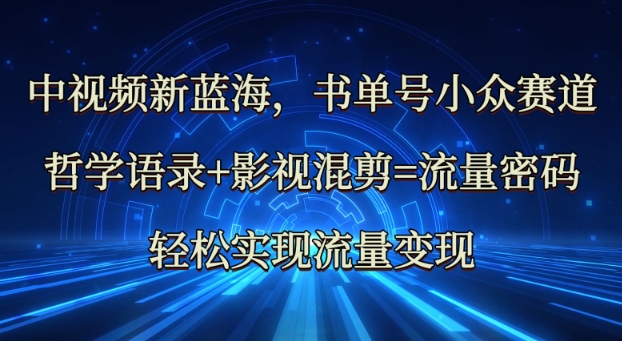 中视频新蓝海：哲学语录+影视混剪=流量密码，轻松实现流量变现-创领云聚