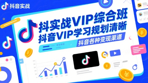 抖音实战VIP综合班，抖音VIP学习规划请晰抖音各种变现渠道-创领云聚